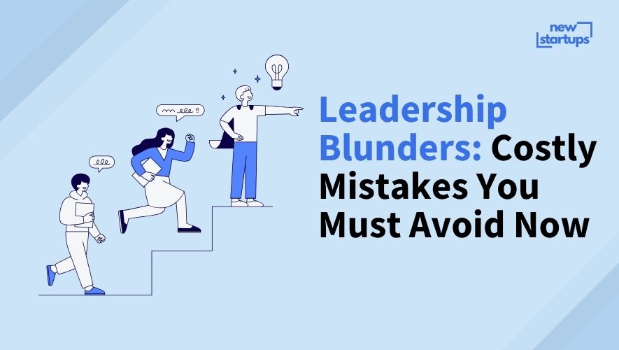 Leadership Blunders: Costly Mistakes You Must Avoid Now
