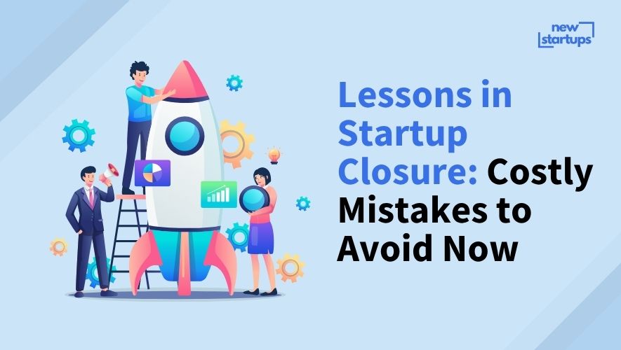 Lessons in Startup Closure: Costly Mistakes to Avoid Now
