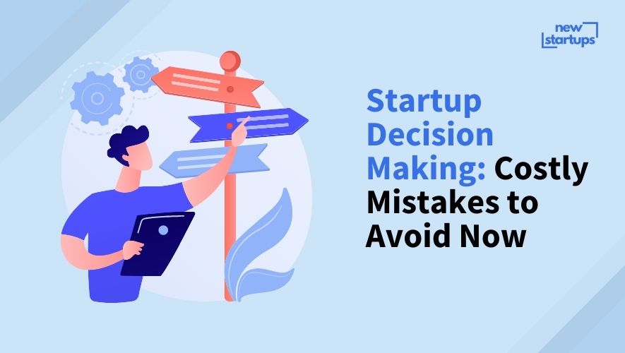 Startup Decision Making: Costly Mistakes to Avoid Now